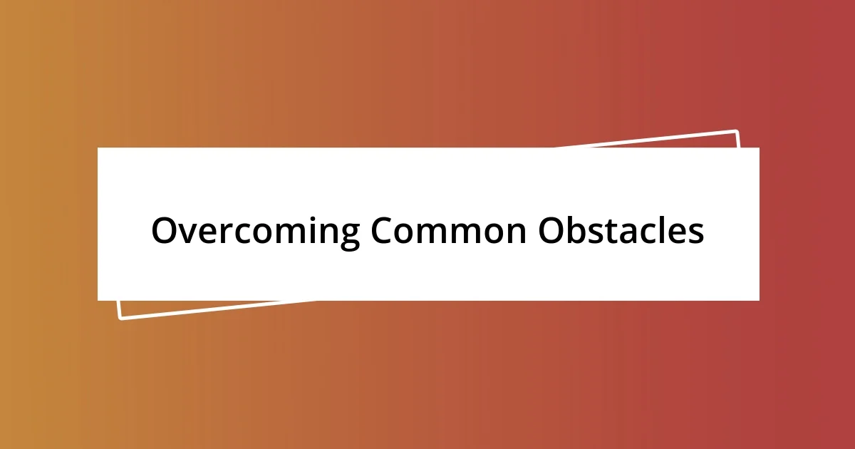 Overcoming Common Obstacles