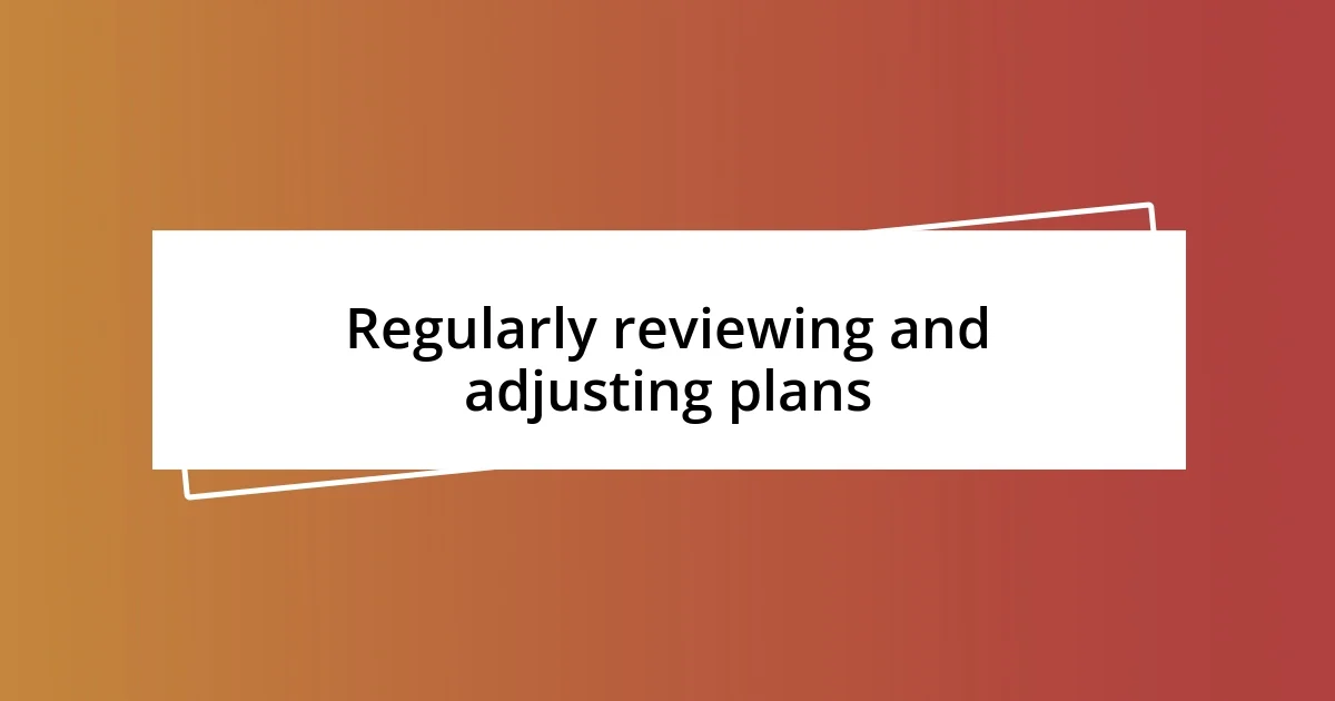 Regularly reviewing and adjusting plans