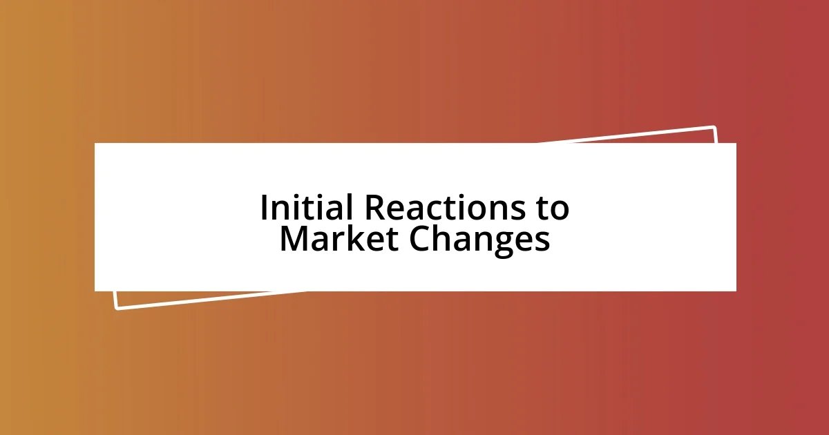 Initial Reactions to Market Changes